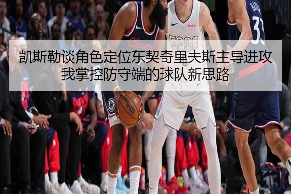 凯斯勒谈角色定位东契奇里夫斯主导进攻我掌控防守端的球队新思路